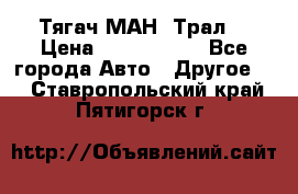  Тягач МАН -Трал  › Цена ­ 5.500.000 - Все города Авто » Другое   . Ставропольский край,Пятигорск г.